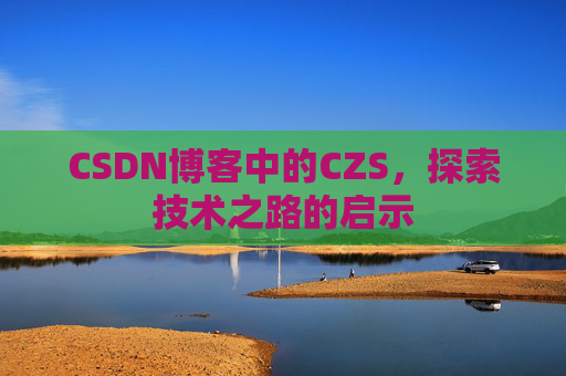 CSDN博客中的CZS，探索技术之路的启示
